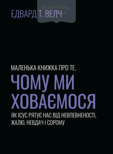 Маленька книжка про те, чому ми ховаємося. Як Ісус рятує нас від невпевненості жалю, невдачі і сорому