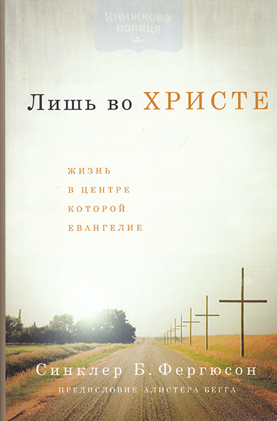 Лишь во Христе. Жизнь в центре которой Евангелие
