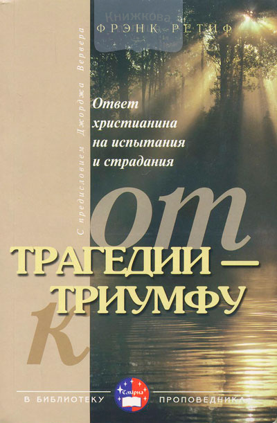 От трагедии - к триумфу. Ответ христианина на испытания и страдания