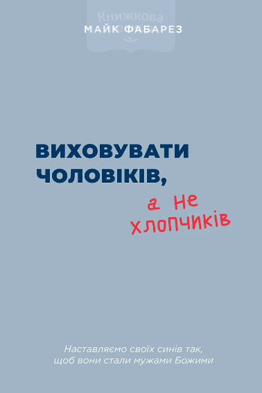 Виховувати чоловіків, а не хлопчиків. Наставляємо своїх синів так, щоб вони стали мужами Божими