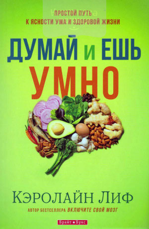 Думай и ешь умно. Нейробиологический подход к ясности ума и здоровой жизни