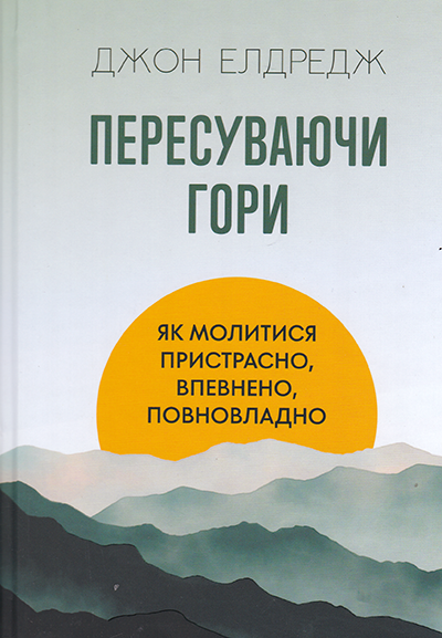 Пересуваючи гори. Як молитися пристрасно, впевнено, повновладно